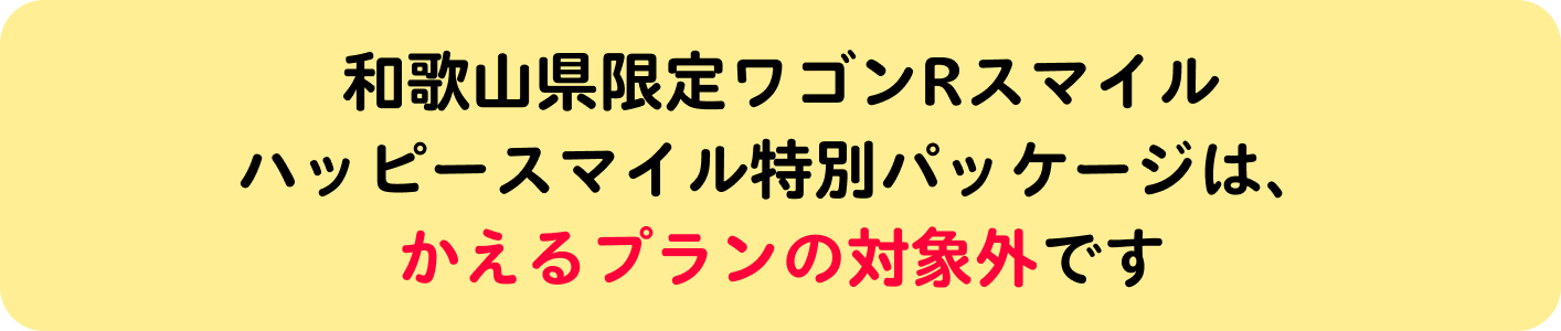 和歌山県限定ワゴンRスマイルハッピースマイル特別パッケージは、かえるプランの対象外です